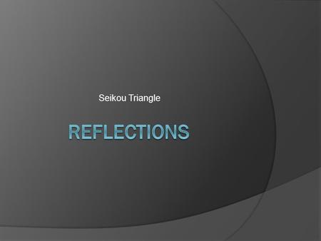 Seikou Triangle. Reflections  The question posed to the Triangle was: