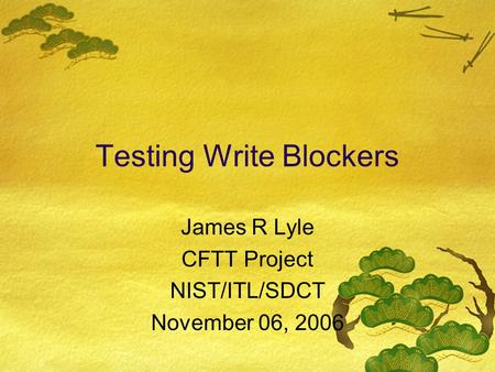 Testing Write Blockers James R Lyle CFTT Project NIST/ITL/SDCT November 06, 2006.