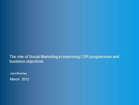 Www.thensmc.com The role of Social Marketing in improving CSR programmes and business objectives John Bromley March 2012.