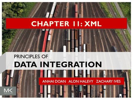 ANHAI DOAN ALON HALEVY ZACHARY IVES CHAPTER 11: XML PRINCIPLES OF DATA INTEGRATION.