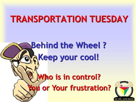 Transportation Tuesday TRANSPORTATION TUESDAY Behind the Wheel ? Keep your cool! Who is in control? You or Your frustration?