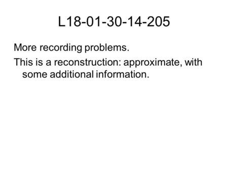L18-01-30-14-205 More recording problems. This is a reconstruction: approximate, with some additional information.