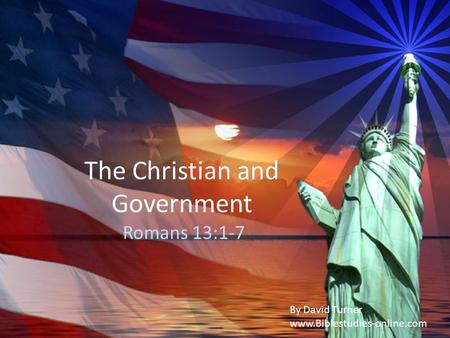 The Christian and Government Romans 13:1-7 By David Turner www.Biblestudies-online.com.