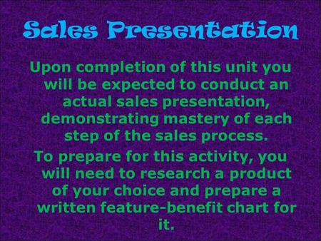 Sales Presentation Upon completion of this unit you will be expected to conduct an actual sales presentation, demonstrating mastery of each step of the.