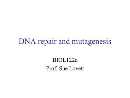 DNA repair and mutagenesis BIOL122a Prof. Sue Lovett.