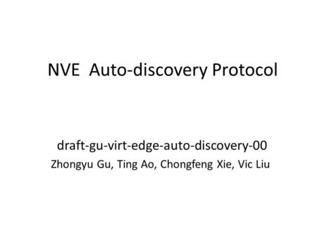 NVE Auto-discovery Protocol draft-gu-virt-edge-auto-discovery-00 Zhongyu Gu, Ting Ao, Chongfeng Xie, Vic Liu.