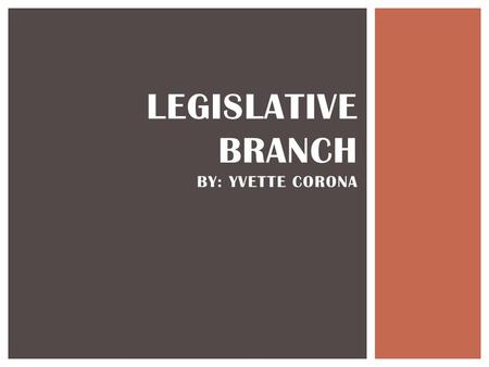 Legislative Branch by: Yvette Corona
