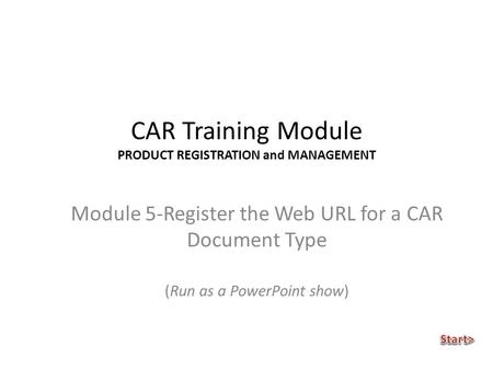 CAR Training Module PRODUCT REGISTRATION and MANAGEMENT Module 5-Register the Web URL for a CAR Document Type (Run as a PowerPoint show)