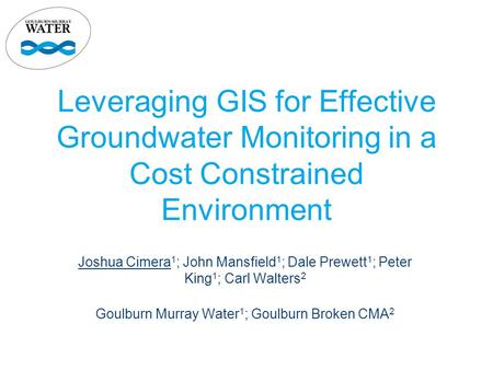 Leveraging GIS for Effective Groundwater Monitoring in a Cost Constrained Environment Joshua Cimera 1 ; John Mansfield 1 ; Dale Prewett 1 ; Peter King.