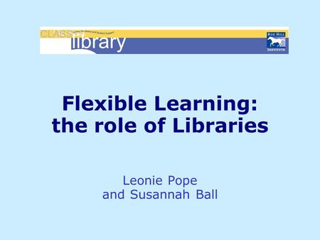 Flexible Learning: the role of Libraries Leonie Pope and Susannah Ball.