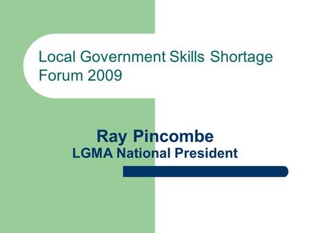 Ray Pincombe LGMA National President Local Government Skills Shortage Forum 2009.