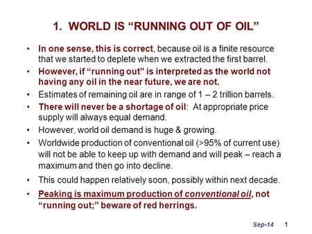 Sep-14 1 1. WORLD IS “RUNNING OUT OF OIL” In one sense, this is correct, because oil is a finite resource that we started to deplete when we extracted.
