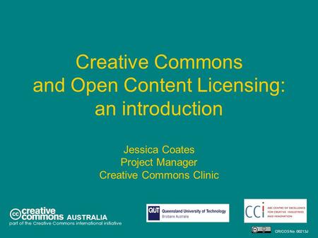 Creative Commons and Open Content Licensing: an introduction Jessica Coates Project Manager Creative Commons Clinic AUSTRALIA part of the Creative Commons.