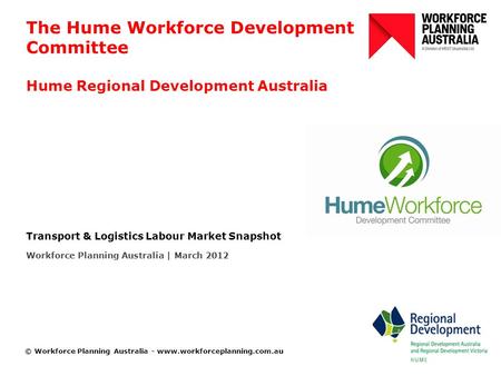 © Workforce Planning Australia - www.workforceplanning.com.au The Hume Workforce Development Committee Hume Regional Development Australia Transport &