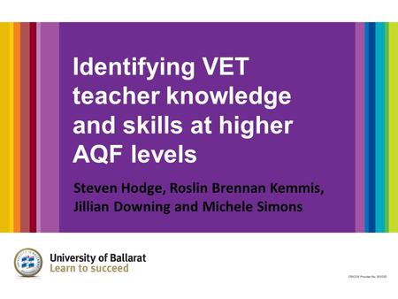 Identifying VET teacher knowledge and skills at higher AQF levels Steven Hodge, Roslin Brennan Kemmis, Jillian Downing and Michele Simons.