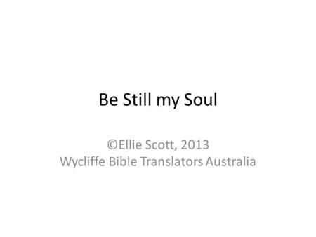 Be Still my Soul ©Ellie Scott, 2013 Wycliffe Bible Translators Australia.
