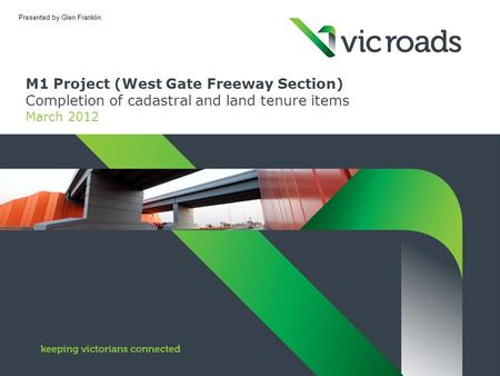 M1 Project (West Gate Freeway Section) Completion of cadastral and land tenure items March 2012 Presented by Glen Franklin.