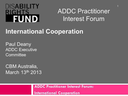 ADDC Practitioner Interest Forum: International Cooperation 1 ADDC Practitioner Interest Forum International Cooperation Paul Deany ADDC Executive Committee.