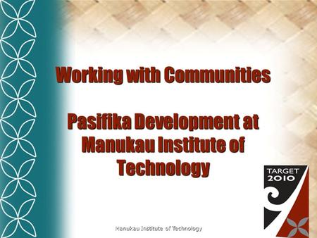 Manukau Institute of Technology Working with Communities Pasifika Development at Manukau Institute of Technology.