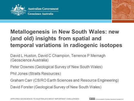 Metallogenesis in New South Wales: new (and old) insights from spatial and temporal variations in radiogenic isotopes David L Huston, David C Champion,