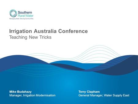 Irrigation Australia Conference Teaching New Tricks Mike BudahazyTerry Clapham Manager, Irrigation ModernisationGeneral Manager, Water Supply East.