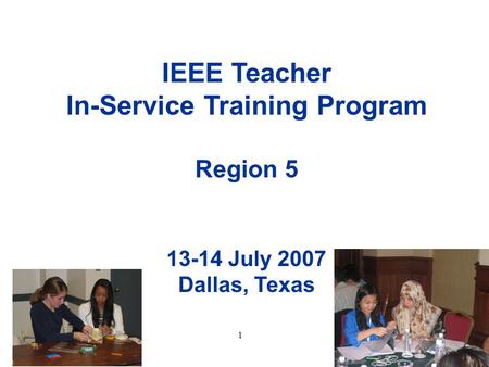 1 IEEE Teacher In-Service Training Program Region 5 13-14 July 2007 Dallas, Texas.