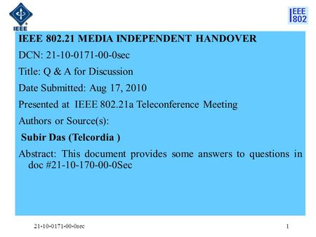 IEEE 802.21 MEDIA INDEPENDENT HANDOVER DCN: 21-10-0171-00-0sec Title: Q & A for Discussion Date Submitted: Aug 17, 2010 Presented at IEEE 802.21a Teleconference.