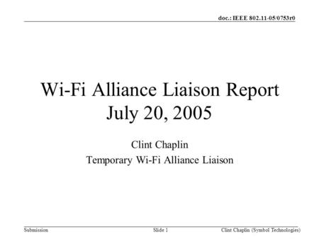 Doc.: IEEE 802.11-05/0753r0 SubmissionClint Chaplin (Symbol Technologies)Slide 1 Wi-Fi Alliance Liaison Report July 20, 2005 Clint Chaplin Temporary Wi-Fi.