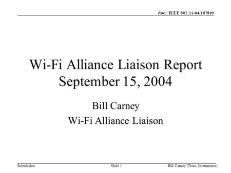 Doc.: IEEE 802.11-04/1078r0 SubmissionBill Carney (Texas Instruments)Slide 1 Wi-Fi Alliance Liaison Report September 15, 2004 Bill Carney Wi-Fi Alliance.