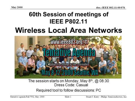 Doc.: IEEE 802.11-00/076 Tentative agenda Full WG, May 2000 May 2000 Stuart J. Kerry - Philips Semiconductors, Inc.Slide 1 Wireless Local Area Networks.