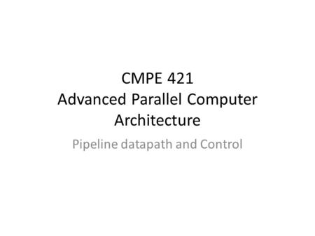 CMPE 421 Advanced Parallel Computer Architecture Pipeline datapath and Control.