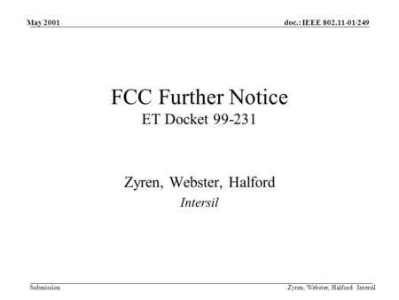 Doc.: IEEE 802.11-01/249 Submission May 2001 Zyren, Webster, Halford Intersil FCC Further Notice ET Docket 99-231 Zyren, Webster, Halford Intersil.
