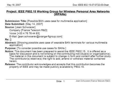 May 16, 2007Doc: IEEE 802.15-07-0722-00-0ban Jean Schwoerer (France Telecom R&D) Slide1 Project: IEEE P802.15 Working Group for Wireless Personal Area.
