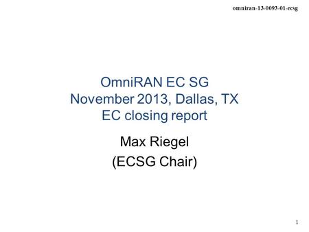 Omniran-13-0093-01-ecsg 1 OmniRAN EC SG November 2013, Dallas, TX EC closing report Max Riegel (ECSG Chair)