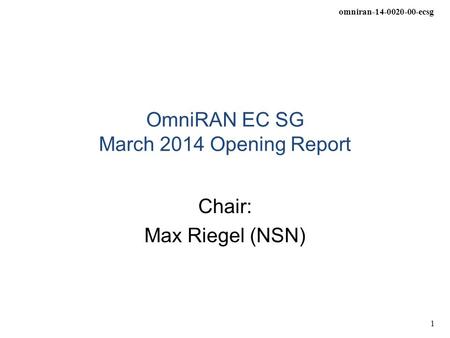 Omniran-14-0020-00-ecsg 1 OmniRAN EC SG March 2014 Opening Report Chair: Max Riegel (NSN)