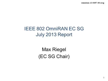Omniran-13-0057-00-ecsg 1 IEEE 802 OmniRAN EC SG July 2013 Report Max Riegel (EC SG Chair)