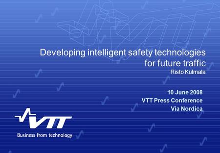 Developing intelligent safety technologies for future traffic Risto Kulmala 10 June 2008 VTT Press Conference Via Nordica.