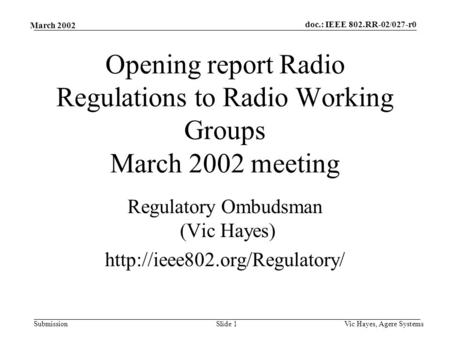 Doc.: IEEE 802.RR-02/027-r0 Submission March 2002 Vic Hayes, Agere SystemsSlide 1 Opening report Radio Regulations to Radio Working Groups March 2002 meeting.