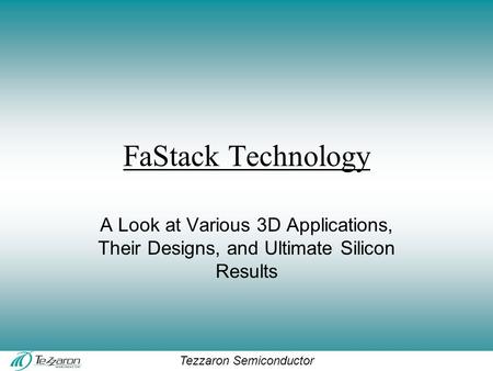 Tezzaron Semiconductor FaStack Technology A Look at Various 3D Applications, Their Designs, and Ultimate Silicon Results.