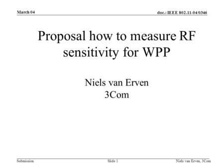 Doc.: IEEE 802.11-04/0346 Submission March 04 Niels van Erven, 3ComSlide 1 Proposal how to measure RF sensitivity for WPP Niels van Erven 3Com.