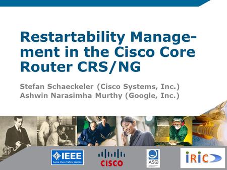 Restartability Manage- ment in the Cisco Core Router CRS/NG Stefan Schaeckeler (Cisco Systems, Inc.) Ashwin Narasimha Murthy (Google, Inc.)