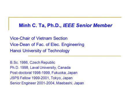 Minh C. Ta, Ph.D., IEEE Senior Member Vice-Chair of Vietnam Section Vice-Dean of Fac. of Elec. Engineering Hanoi University of Technology B.Sc. 1986, Czech.