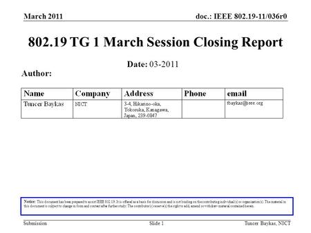 Doc.: IEEE 802.19-11/036r0 Submission March 2011 Tuncer Baykas, NICTSlide 1 802.19 TG 1 March Session Closing Report Notice: This document has been prepared.