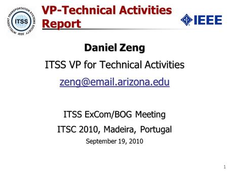 1 VP-Technical Activities Report Daniel Zeng ITSS VP for Technical Activities ITSS ExCom/BOG Meeting ITSC 2010, Madeira, Portugal.