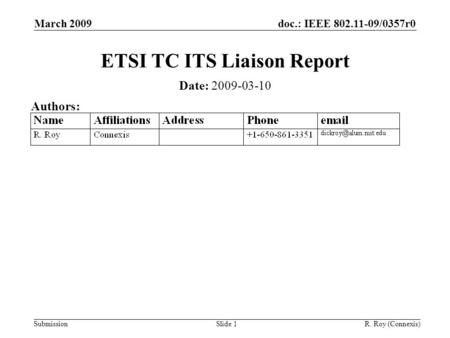 Doc.: IEEE 802.11-09/0357r0 Submission March 2009 R. Roy (Connexis)Slide 1 ETSI TC ITS Liaison Report Date: 2009-03-10 Authors: