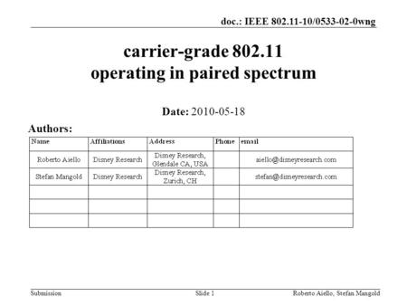 Doc.: IEEE 802.11-10/0533-02-0wng SubmissionRoberto Aiello, Stefan MangoldSlide 1 carrier-grade 802.11 operating in paired spectrum Date: 2010-05-18 Authors: