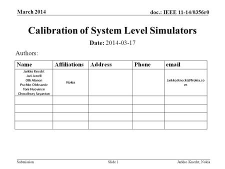 Submission doc.: IEEE 11-14/0356r0 March 2014 Jarkko Kneckt, NokiaSlide 1 Calibration of System Level Simulators Date: 2014-03-17 Authors: