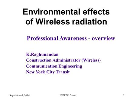 September 6, 2014IEEE NJ Coast1 Environmental effects of Wireless radiation K.Raghunandan Construction Administrator (Wireless) Communication Engineering.