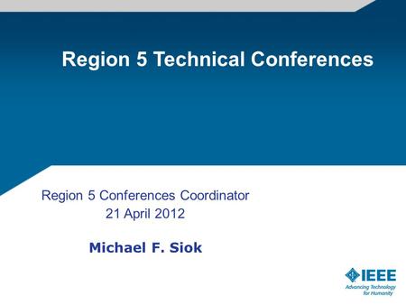 Region 5 Conferences Coordinator 21 April 2012 Michael F. Siok Region 5 Technical Conferences.
