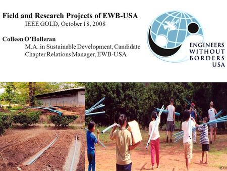 Field and Research Projects of EWB-USA IEEE GOLD, October 18, 2008 Colleen O’Holleran M.A. in Sustainable Development, Candidate Chapter Relations Manager,